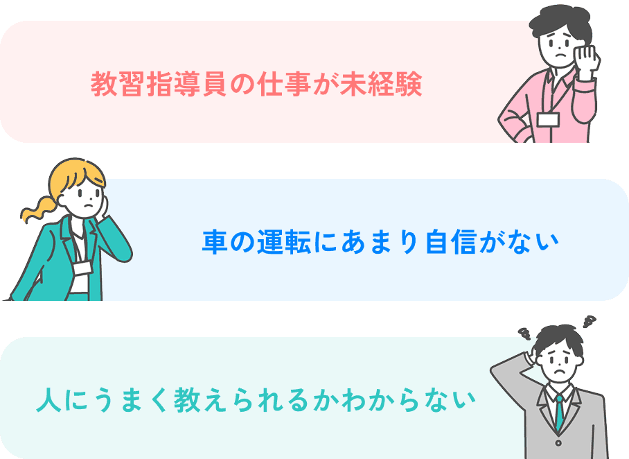 教習指導員の仕事が未経験 / 車の運転にあまり自信がない / 人にうまく教えられるかわからない